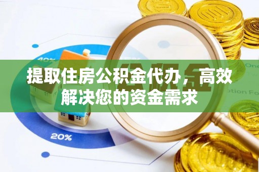望花提取住房公积金代办，高效解决您的资金需求
