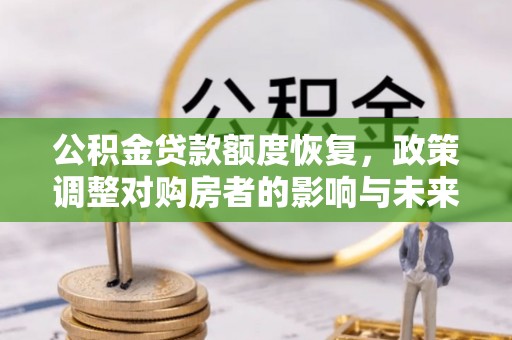 望花公积金贷款额度恢复，政策调整对购房者的影响与未来展望