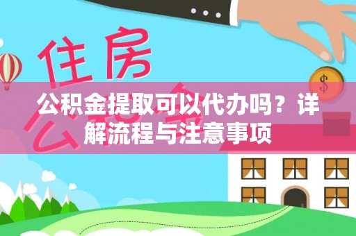 望花公积金提取可以代办吗？详解流程与注意事项