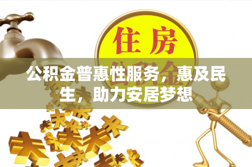 望花公积金普惠性服务，惠及民生，助力安居梦想