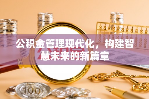 望花公积金管理现代化，构建智慧未来的新篇章