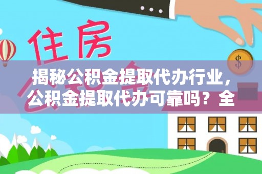 望花揭秘公积金提取代办行业，公积金提取代办可靠吗？全面解析与风险规避