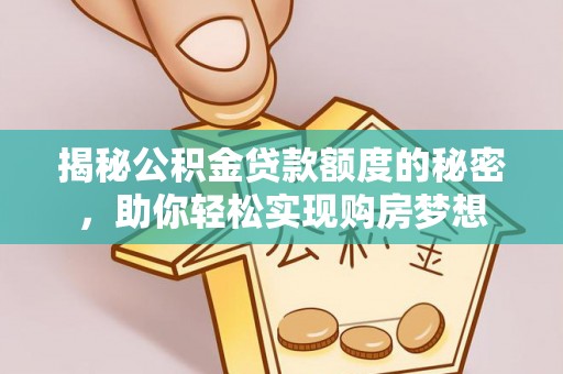 望花揭秘公积金贷款额度的秘密，助你轻松实现购房梦想