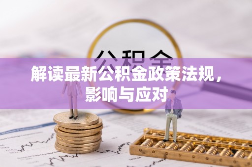 望花解读最新公积金政策法规，影响与应对