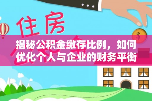 望花揭秘公积金缴存比例，如何优化个人与企业的财务平衡