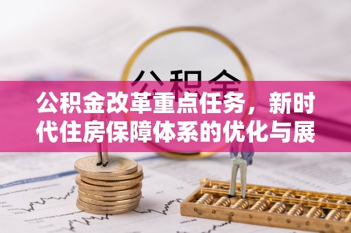 望花公积金改革重点任务，新时代住房保障体系的优化与展望