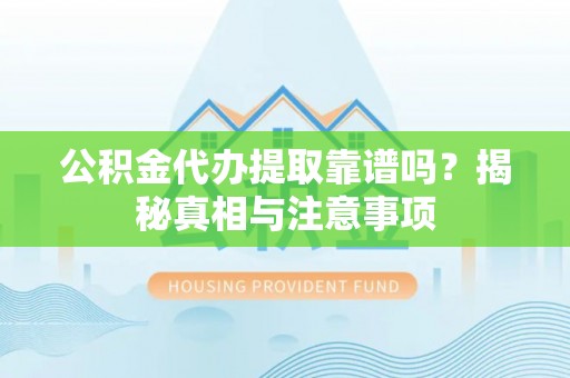 望花公积金代办提取靠谱吗？揭秘真相与注意事项