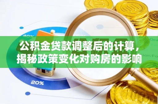 望花公积金贷款调整后的计算，揭秘政策变化对购房的影响