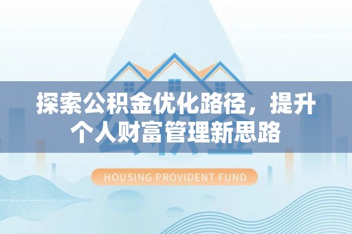 望花探索公积金优化路径，提升个人财富管理新思路