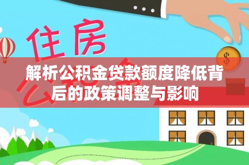 望花解析公积金贷款额度降低背后的政策调整与影响