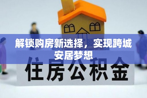 望花解锁购房新选择，实现跨城安居梦想