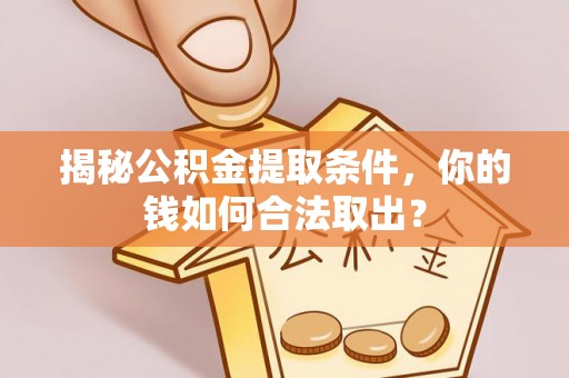 望花揭秘公积金提取条件，你的钱如何合法取出？