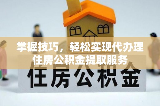 望花掌握技巧，轻松实现代办理住房公积金提取服务