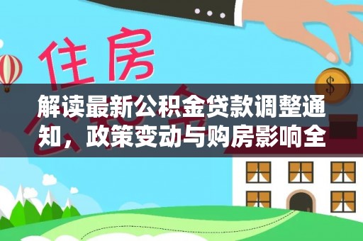 望花解读最新公积金贷款调整通知，政策变动与购房影响全解析