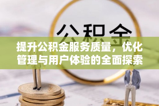 望花提升公积金服务质量，优化管理与用户体验的全面探索