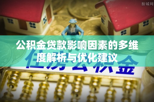 望花公积金贷款影响因素的多维度解析与优化建议