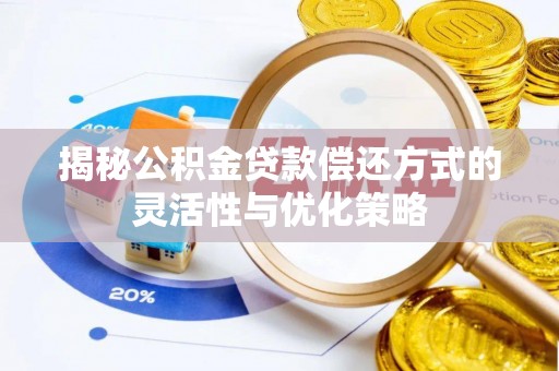 望花揭秘公积金贷款偿还方式的灵活性与优化策略
