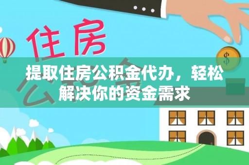 望花提取住房公积金代办，轻松解决你的资金需求