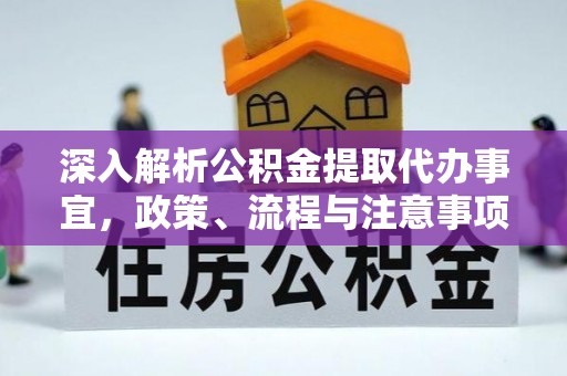 望花深入解析公积金提取代办事宜，政策、流程与注意事项全攻略