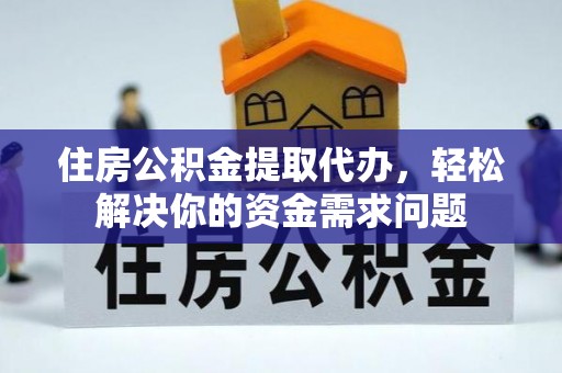 望花住房公积金提取代办，轻松解决你的资金需求问题