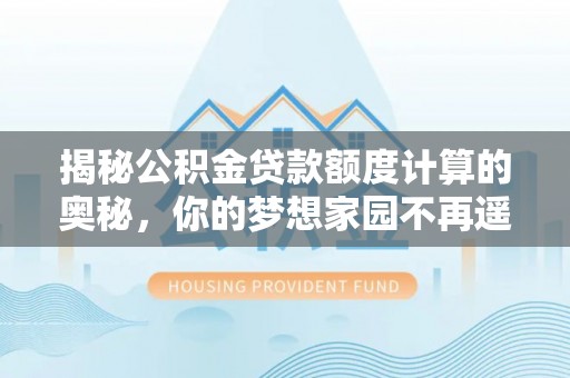 望花揭秘公积金贷款额度计算的奥秘，你的梦想家园不再遥不可及