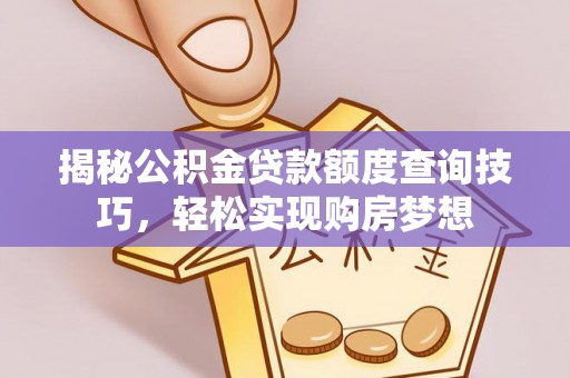 望花揭秘公积金贷款额度查询技巧，轻松实现购房梦想