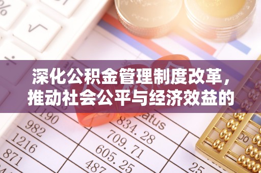 望花深化公积金管理制度改革，推动社会公平与经济效益的双赢
