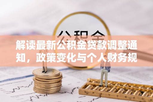 望花解读最新公积金贷款调整通知，政策变化与个人财务规划的影响