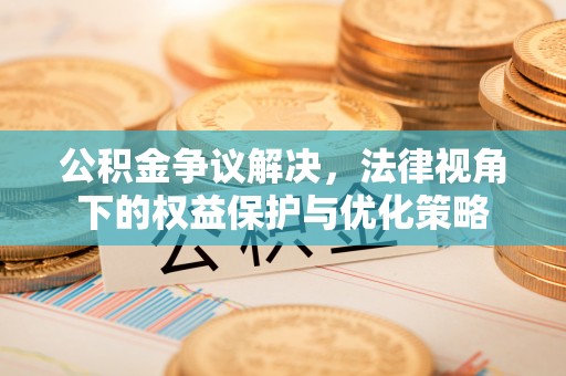 望花公积金争议解决，法律视角下的权益保护与优化策略