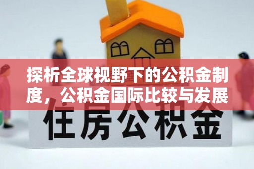 望花探析全球视野下的公积金制度，公积金国际比较与发展趋势