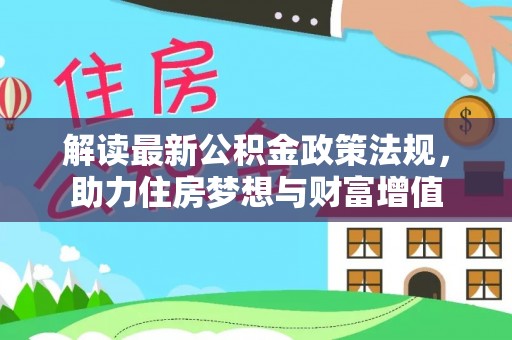望花解读最新公积金政策法规，助力住房梦想与财富增值