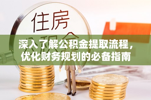望花深入了解公积金提取流程，优化财务规划的必备指南