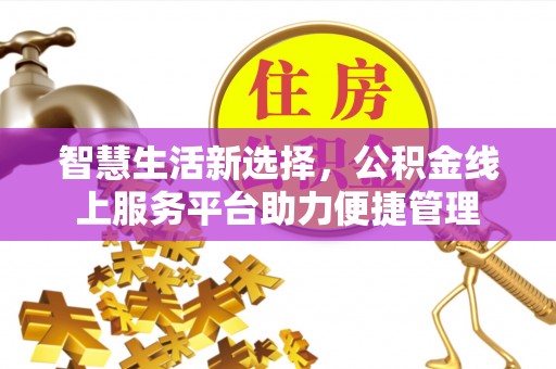 望花智慧生活新选择，公积金线上服务平台助力便捷管理