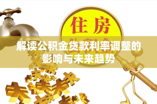 望花解读公积金贷款利率调整的影响与未来趋势