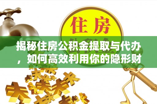 望花揭秘住房公积金提取与代办，如何高效利用你的隐形财富？