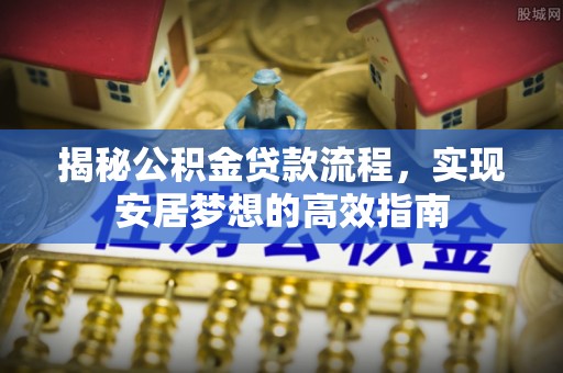 望花揭秘公积金贷款流程，实现安居梦想的高效指南