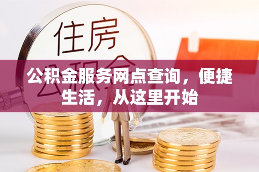 望花公积金服务网点查询，便捷生活，从这里开始
