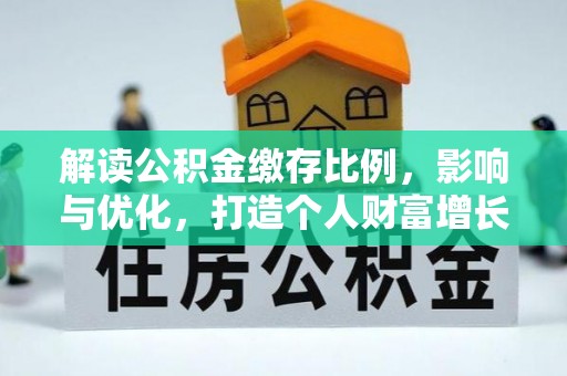 望花解读公积金缴存比例，影响与优化，打造个人财富增长新引擎