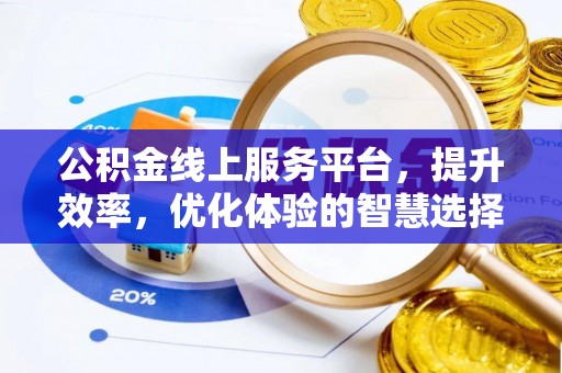 望花公积金线上服务平台，提升效率，优化体验的智慧选择
