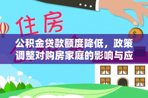望花公积金贷款额度降低，政策调整对购房家庭的影响与应对策略
