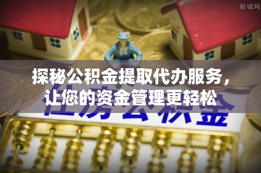 望花探秘公积金提取代办服务，让您的资金管理更轻松