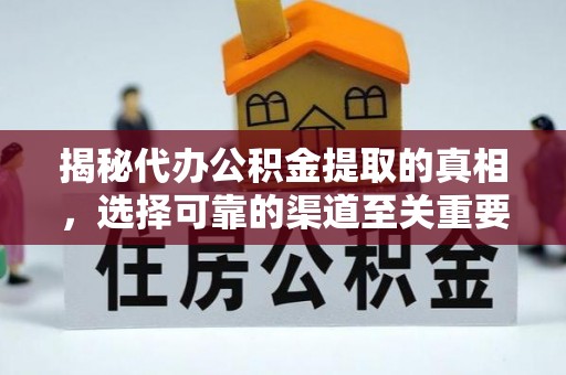 望花揭秘代办公积金提取的真相，选择可靠的渠道至关重要