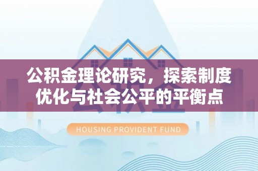 望花公积金理论研究，探索制度优化与社会公平的平衡点