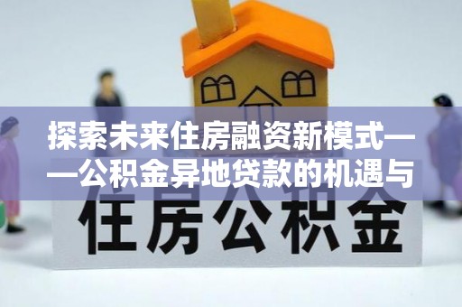 望花探索未来住房融资新模式——公积金异地贷款的机遇与挑战