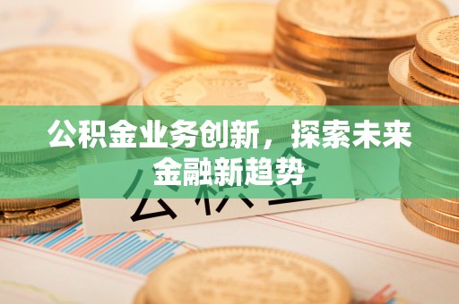 望花公积金业务创新，探索未来金融新趋势