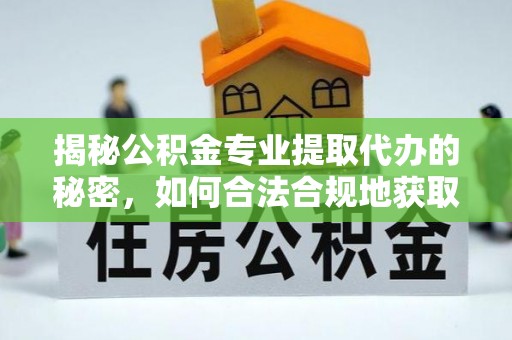 望花揭秘公积金专业提取代办的秘密，如何合法合规地获取你的住房基金？