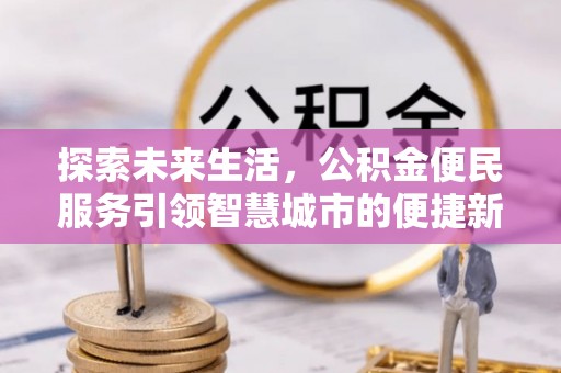 望花探索未来生活，公积金便民服务引领智慧城市的便捷新体验