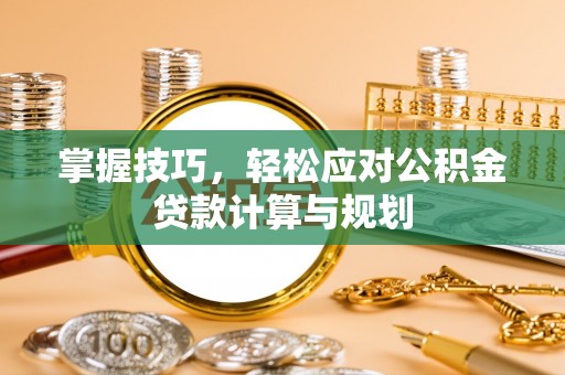 望花掌握技巧，轻松应对公积金贷款计算与规划