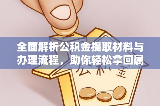 望花全面解析公积金提取材料与办理流程，助你轻松拿回属于自己的钱