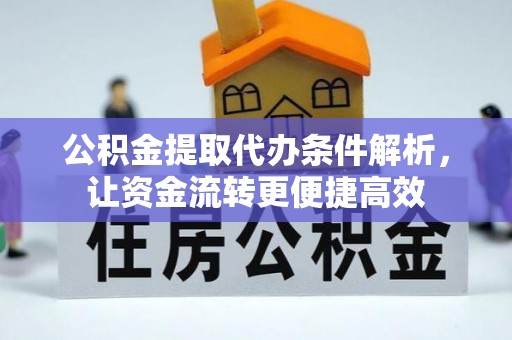 望花公积金提取代办条件解析，让资金流转更便捷高效